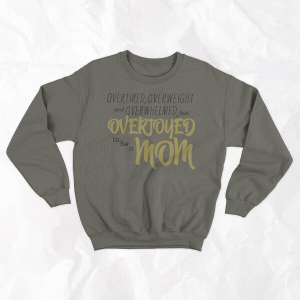 Overtired, Overweight and Overwhelmed, but Overjoyed to be a Mom - Crewneck - Image 2