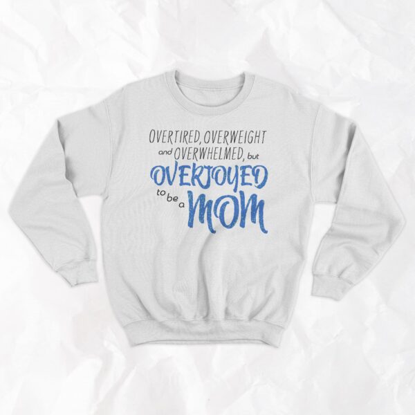 Overtired, Overweight and Overwhelmed, but Overjoyed to be a Mom - Crewneck - Image 3