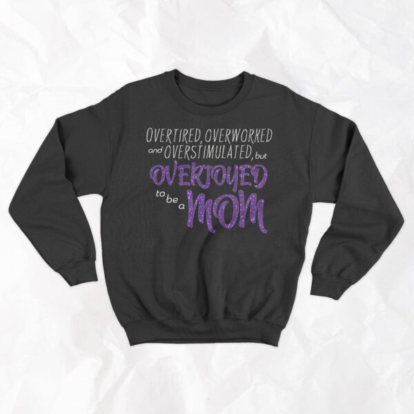 Overtired, Overworked and Overstimulated, but Overjoyed to be a Mom - Crewneck - Image 2