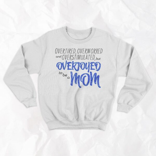 Overtired, Overworked and Overstimulated, but Overjoyed to be a Mom - Crewneck - Image 3